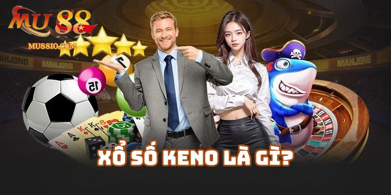 Xổ Số Keno Là Gì? Tổng Quan Dành Cho Người Mới