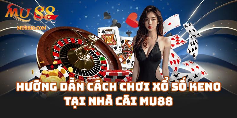 Hướng Dẫn Cách Chơi Xổ Số Keno Tại Nhà Cái Mu88