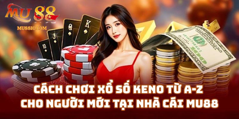 Cách Chơi Xổ Số Keno Từ A-Z Cho Người Mới Tại Nhà Cái Mu88