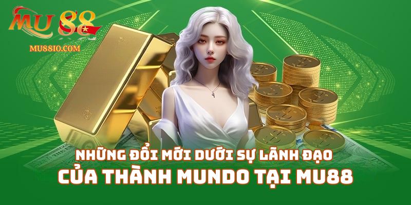 thanh mundo mu88 3 Những đổi mới dưới sự lãnh đạo của Thành Mundo tại Mu88